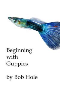 Beginning with Guppies di Bob Hole edito da Createspace Independent Publishing Platform