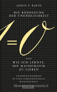 Die Bändigung der Unendlichkeit oder Wie ich lernte, die Mathematik zu lieben di Armin P. Barth edito da Edition Zeitblende