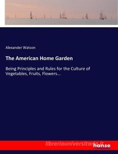 The American Home Garden di Alexander Watson edito da hansebooks