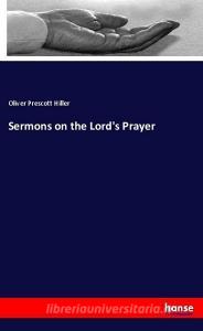 Sermons on the Lord's Prayer di Oliver Prescott Hiller edito da hansebooks