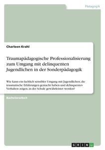 Traumapädagogische Professionalisierung zum Umgang mit delinquenten Jugendlichen in der Sonderpädagogik di Charleen Krahl edito da GRIN Verlag