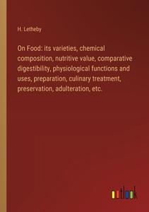 On Food: its varieties, chemical composition, nutritive value, comparative digestibility, physiological functions and uses, preparation, culinary trea di H. Letheby edito da Outlook Verlag