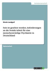 Sein ist gesehen werden. Anforderungen an die Soziale Arbeit für eine menschenwürdige Psychiatrie in Deutschland di Nicole Landgraf edito da GRIN Publishing