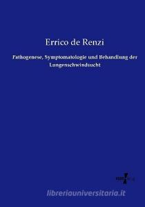 Pathogenese, Symptomatologie und Behandlung der Lungenschwindsucht di Errico de Renzi edito da Vero Verlag