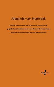 Kritische Untersuchungen über die historische Entwicklung der geografischen Erkenntnisse von der neuen Welt  und die For di Alexander Von Humboldt edito da Vero Verlag
