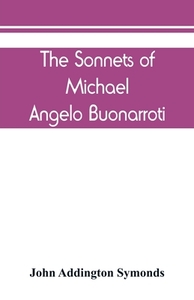 The Sonnets of Michael Angelo Buonarroti di John Addington Symonds edito da Alpha Editions