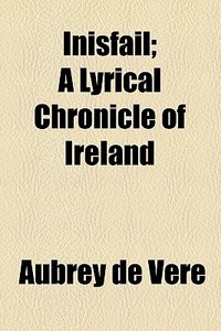 Inisfail; A Lyrical Chronicle Of Ireland di Aubrey de Vere edito da General Books Llc