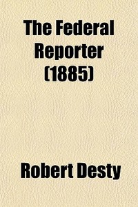The Federal Reporter (1885) di Robert Desty edito da General Books Llc