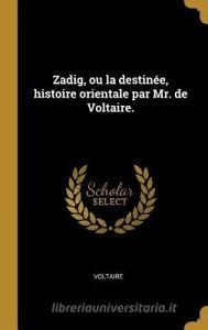 Zadig, Ou La Destinée, Histoire Orientale Par Mr. de Voltaire. di Voltaire edito da WENTWORTH PR