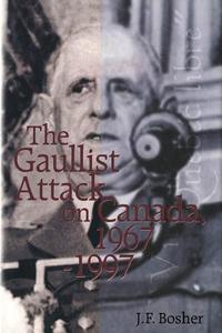 The Gaullist Attack on Canada, 1967-1997 di J. F. Bosher edito da McGill-Queen's University Press