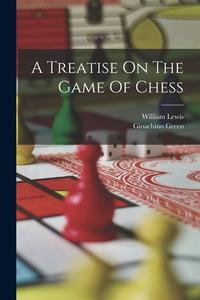 A Treatise On The Game Of Chess di Gioachino Greco, William Lewis edito da LEGARE STREET PR