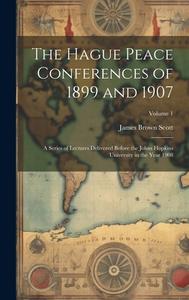The Hague Peace Conferences of 1899 and 1907: A Series of Lectures Delivered Before the Johns Hopkins University in the Year 1908; Volume 1 di James Brown Scott edito da LEGARE STREET PR