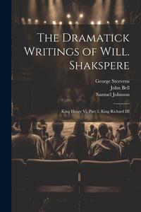 The Dramatick Writings of Will. Shakspere: King Henry Vi, Part 3. King Richard III di John Bell, Samuel Johnson, George Steevens edito da LEGARE STREET PR