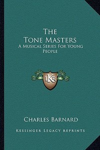 The Tone Masters: A Musical Series for Young People di Charles Barnard edito da Kessinger Publishing
