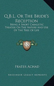 Q.B.L. or the Bride's Reception: Being a Short Cabalistic Treatise on the Nature and Use of the Tree of Life di Frater Achad edito da Kessinger Publishing