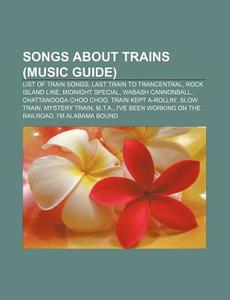 Songs about Trains (Music Guide): List of Train Songs, Last Train to Trancentral, Rock Island Line, Midnight Special, Wabash Cannonball di Source Wikipedia edito da Books LLC, Wiki Series