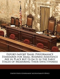 Export-import Bank: Performance Standards For Small Business Assistance Are In Place But Ex-im Is In The Early Stages Of Measuring Their Effectiveness edito da Bibliogov