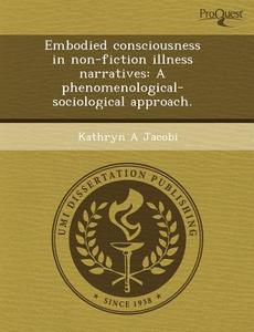 Embodied Consciousness In Non-fiction Illness Narratives di Kimberly M Buehler, Kathryn A Jacobi edito da Proquest, Umi Dissertation Publishing