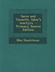 Sacco and Vanzetti, Labor's Martyrs - Primary Source Edition di Max Shachtman edito da Nabu Press