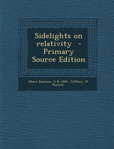 Sidelights on Relativity - Primary Source Edition di Albert Einstein, G. B. Jeffery, W. Perrett edito da Nabu Press