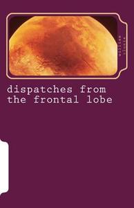 Dispatches from the Frontal Lobe di William Clunie edito da Createspace