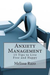 Anxiety Management: 15 Tips to Live Free and Happy di Melissa Razo edito da Createspace