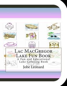 Lac MacGregor Lake Fun Book: A Fun and Educational Lake Coloring Book di Jobe Leonard edito da Createspace