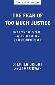 The Fear of Too Much Justice: How Race and Poverty Undermine Fairness in the Criminal Courts di Stephen Bright, James Kwak edito da NEW PR