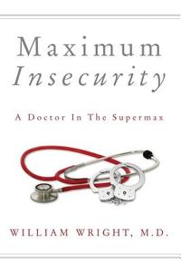 Maximum Insecurity: A Doctor in the Supermax di William Wright edito da LIGHTNING SOURCE INC
