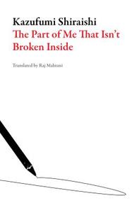 The Part of Me That Isn't Broken Inside di Kazufumi Shiraishi edito da Dalkey Archive Press