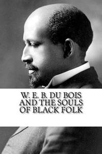 W. E. B. Du Bois and the Souls of Black Folk di W. E. B. Du Bois edito da Createspace Independent Publishing Platform