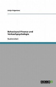 Behavioural Finance und Verkaufspsychologie di Antje Felgentreu edito da GRIN Publishing