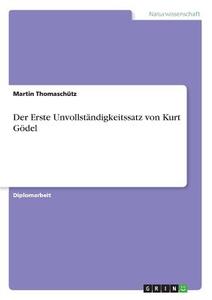 Der Erste Unvollständigkeitssatz von Kurt Gödel di Martin Thomaschütz edito da GRIN Verlag