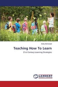Teaching How To Learn di Betty McDonald edito da LAP Lambert Academic Publishing