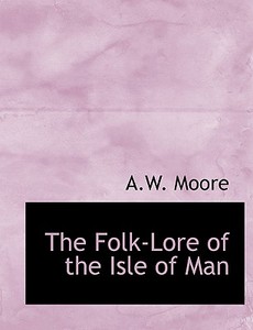 The Folk-Lore of the Isle of Man di A. W. Moore edito da BiblioLife