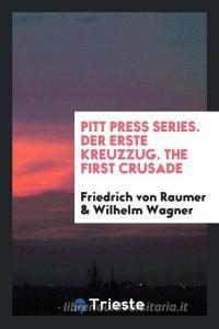 Pitt Press Series. Der Erste Kreuzzug. the First Crusade di Friedrich Von Raumer, Wilhelm Wagner edito da LIGHTNING SOURCE INC