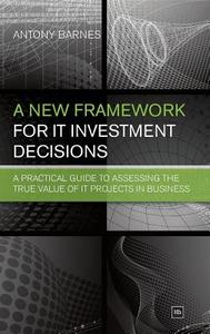 A New Framework for IT Investment Decisions di Antony Barnes edito da Harriman House Ltd