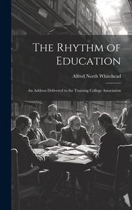 The Rhythm of Education; an Address Delivered to the Training College Association di Alfred North Whitehead edito da LEGARE STREET PR