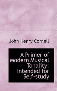 A Primer Of Modern Musical Tonality Intended For Self-study di John Henry Cornell edito da Bibliolife