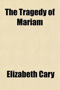 The Tragedy Of Mariam di Elizabeth Cary edito da General Books