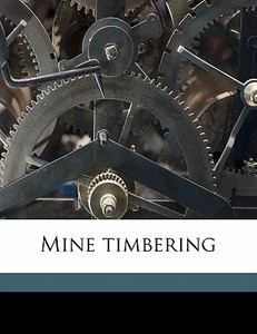 Mine Timbering di Wilbur E. Sanders, Bernard MacDonald, Norman W. Parlee edito da Nabu Press