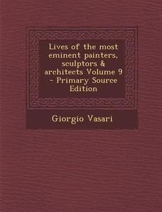 Lives of the Most Eminent Painters, Sculptors & Architects Volume 9 di Giorgio Vasari edito da Nabu Press