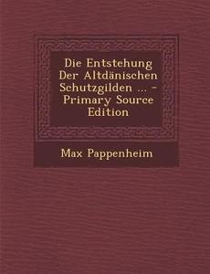 Die Entstehung Der Altdanischen Schutzgilden ... - Primary Source Edition di Max Pappenheim edito da Nabu Press