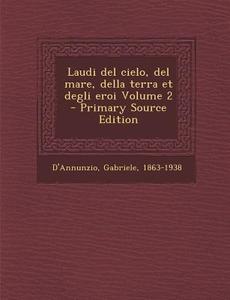 Laudi del Cielo, del Mare, Della Terra Et Degli Eroi Volume 2 di D'Annunzio Gabriele 1863-1938 edito da Nabu Press