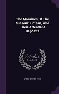 The Moraines Of The Missouri Coteau, And Their Attendant Deposits di James Edward Todd edito da Palala Press