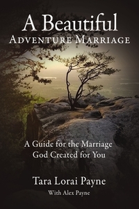 A Beautiful Adventure Marriage: A Guide for the Marriage God Created for You di Tara Payne edito da ELM HILL BOOKS