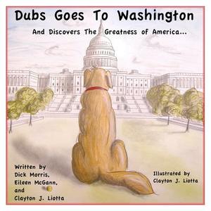 Dubs Goes to Washington: And Discovers the Greatness of America di Dick Morris, Eileen McGann, Clayton J. Liotta edito da Createspace
