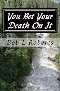 You Bet Your Death on It di Bob L. Roberts edito da Createspace