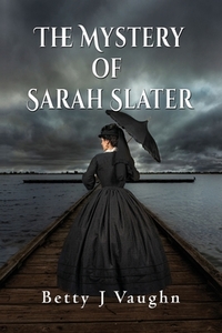 The Mystery of Sarah Slater di Betty J. Vaughn edito da TotalRecall Publications