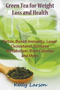 Green Tea for Weight Loss: Detox, Boost Immunity, Lower Cholesterol, Increase Metabolism, Burn Calories and More di Kelly Larson edito da WAHIDA CLARK PRESENTS PUB